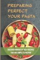 Preparing PerfectYour Pasta: Discover Various Of Tasty Recipes That Are Simple To Prepare: Tips For Cooking Pasta Sauce B09863W652 Book Cover