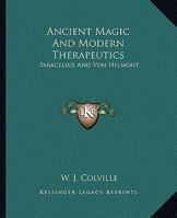 Ancient Magic And Modern Therapeutics: Paracelsus And Von Helmont 1425305067 Book Cover