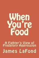 When You're Food: A Fighter’s View of Predatory Aggression 1502906198 Book Cover