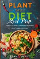 Plant Based Diet Meal Prep: : The Beginner's Guide to Weekly Meal Prep and Plan: How to Do an Energy Reset of Your Body and How to Lose Weight With the Vegan Solution and It's Tasty and Healthy Recipe B0849ZTKHD Book Cover