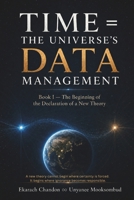 Time = The Universe’s DATA Management: Book I — The Beginning of the Declaration of a New Theory (Derivative Knowledge Applied Truth from New Thought: A Practical Guide for Everyday Life Solutions.) B0H9GN7YSV Book Cover