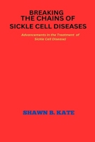 Breaking the chains of Sickle Cell Disease: Advancements in the treatment of Sickle Cell Disease B0CLXDZ6LS Book Cover