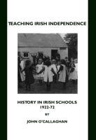 Teaching Irish Independence: History in Irish Schools, 1922-72 1443802433 Book Cover