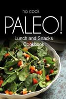 No-Cook Paleo! - Lunch and Snacks Cookbook: Ultimate Caveman cookbook series, perfect companion for a low carb lifestyle, and raw diet food lifestyle 1500180556 Book Cover