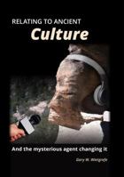 Relating to Ancient Culture: And the Mysterious Agent Changing It 0999224905 Book Cover