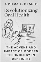 Revolutionizing Oral Health: The Advent and Impact of Modern Technology in Dentistry B0DXQ97CGW Book Cover
