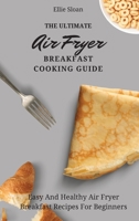 The Ultimate Air Fryer Breakfast Cooking Guide: Easy And Healthy Air Fryer Breakfast Recipes For Beginners 1803174749 Book Cover