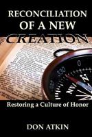 Reconciliation of a New Creation: Restoring a Culture of Honor 1523289708 Book Cover