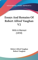 Essays And Remains Of Robert Alfred Vaughan V2: With A Memoir 1436837766 Book Cover