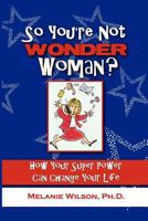 So You're Not Wonder Woman?: How Your Super Power Can Change Your Life 1434805085 Book Cover