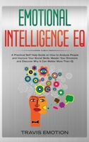 Emotional Intelligence EQ: Emotional Intelligence EQ: A Practical Self Help Guide on How to Analyze People and Improve Your Social Skills. Master Your Emotions and Discover Why It Can Matter More Than 1801093296 Book Cover