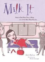 Milk It: How to Get More Than a Baby out of the Next Nine Months 081185311X Book Cover