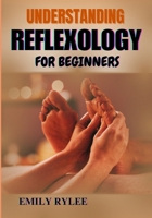 UNDERSTANDING REFLEXOLOGY FOR BEGINNERS: A Comprehensive Guide To Healing Techniques, Pressure Points, And Natural Stress Relief For New Practitioners B0F2GK8KP1 Book Cover