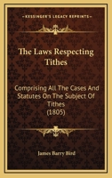 The Laws Respecting Tithes: Comprising All The Cases And Statutes On The Subject Of Tithes 1240047673 Book Cover