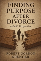 Finding Purpose After Divorce: A Dad’s perspective B0F6Y6J8N1 Book Cover