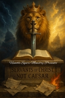 Servants of Christ, Not Caesar: Standing for the Kingdom in an Age of Compromise B0FLR8FVJD Book Cover