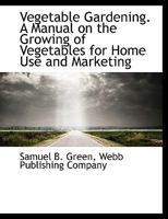 Vegetable Gardening: a Manual on the Growing of Vegetables for Home Use and Marketing 1014620236 Book Cover