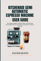 KitchenAid Semi Automatic Espresso Machine User Guide: The Complete Beginner-to-Barista Guide to Setup, Brewing and Troubleshooting for Home Baristas Who Refuse to Settle for Bad Shots B0GSVPFBX5 Book Cover