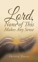 Lord, None of This Makes Any Sense 1524660019 Book Cover