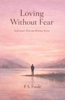 Loving Without Fear: A Journey Toward Honest Love (The Anatomy of Love Series) B0GSQDJ9QM Book Cover