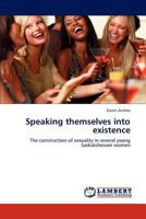 Speaking themselves into existence: The construction of sexuality in several young Saskatchewan women 3845478055 Book Cover