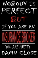 Nobody is Perfect But if you're an INSURANCE BROKER you're pretty damn close: This Journal is the new gift for INSURANCE BROKER it WILL Help you to organize your life and to work on your goals for gir 166134996X Book Cover