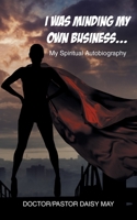 I Was Minding My Own Business...: My Spiritual Autobiography 1662471823 Book Cover