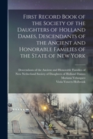 First Record Book of the Society of the Daughters of Holland Dames, Descendants of the Ancient and Honorable Families of the State of New York 1016648030 Book Cover