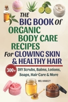 The Big Book Of Organic Body Care Recipes For Glowing Skin & Healthy Hair: 300+ DIY Scrubs, Balms, Lotions, Soaps, Hair Care & More B0FPR5CQ7M Book Cover