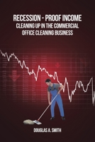Recession-Proof Income: Cleaning Up in the Commercial Office Cleaning Business 1648011659 Book Cover