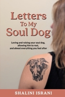 Letters to my soul dog.: Loving and raising your soul dog, allowing him to rest, and almost everything you feel after. B0DVH4S4Z9 Book Cover
