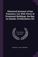 Historical Souvenir of San Francisco, Cal. with Views of Prominent Buildings, the Bay, Its Islands, Fortifications, Etc 1378621506 Book Cover