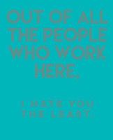 Out of all the people who work here,: i hate you the least. 1798718383 Book Cover