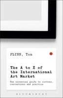 The A-Z of the International Art Market: The Essential Guide to Customs, Conventions and Practice 1472936337 Book Cover