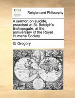 A sermon on suicide, preached at St. Botolph's Bishopsgate, at the anniversary of the Royal Humane Society 1171437404 Book Cover