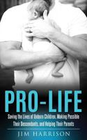 Pro-Life: Saving the Lives of Unborn Children, Making Possible Their Descendants, and Helping Their Parents 1545604916 Book Cover