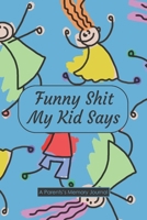 Funny Shit My Kid Says A Parents's Memory Journal: my quotable kid, A Journal for Parents to Keep The Funny and Memorable Things, small Keepsake ... Child Funny Phrases & Records Of Your Kids 1678681504 Book Cover