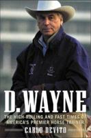 D. Wayne : The High-Rolling and Fast Times of America's Premier Horse Trainer 0071387374 Book Cover