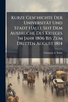 Kurze Geschichte Der Universitat Und Stadt Halle Seit Dem Ausbruche Des Krieges Im Jahr 1806 Bis Zum Dritten August 1814: Nebst Einem Anhange... 1272998223 Book Cover