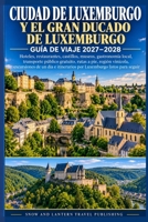 CIUDAD DE LUXEMBURGO Y EL GRAN DUCADO DE LUXEMBURGO GUÍA DE VIAJE 2027–2028: Hoteles,restaurantes,castillos,museos,gastronomía local,transporte ... de n día (Spanish Edition) B0HJ667RM7 Book Cover