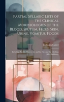 Partial Syllabic Lists of the Clinical Morphologies of the Blood, Sputum, Feces, Skin, Urine, Vomitus, Foods: Including Potable Waters, Ice and the Air, and the Clothing 1020662999 Book Cover