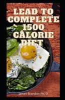 Lead To Complete 1500 Calorie Diet: 1500 Calorie Just for you B08XGSTRP1 Book Cover