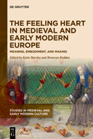 The Feeling Heart in the Medieval and Early Modern Europe: Meaning, Embodiment, and Making 1501517872 Book Cover