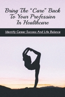 Bring The “Care” Back To Your Profession In Healthcare: Identify Career Success And Life Balance: How To Have A Successful Career null Book Cover