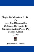 Elegies De Monsieur L...B...C: Avec Un Discours Sur Ce Genre De Poesie, Et Quelques Autres Pieces Du Mesme Auteur (1731) 110473897X Book Cover