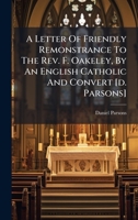 A Letter Of Friendly Remonstrance To The Rev. F. Oakeley, By An English Catholic And Convert [d. Parsons] 1024551733 Book Cover