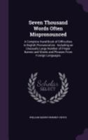 Seven Thousand Words Often Mispronounced: A Complete Hand-Book of Difficulties in English Pronunciation: Including an Unusually Large Number of Proper Names and Words and Phrases from Foreign Language 1358923906 Book Cover