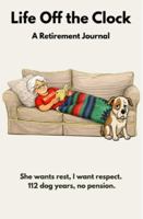 Life Off the Clock: She Wants Rest. I Want Respect. 112 Dog Years, No Pension 1972308122 Book Cover