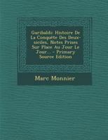 Garibaldi: Histoire De La Conquête Des Deux-siciles, Notes Prises Sur Place Au Jour Le Jour... - Primary Source Edition 0274929104 Book Cover