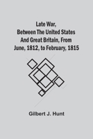 The Late War Between the United States and Great Britain From June, 1812, to February 1815 ... 9354542654 Book Cover